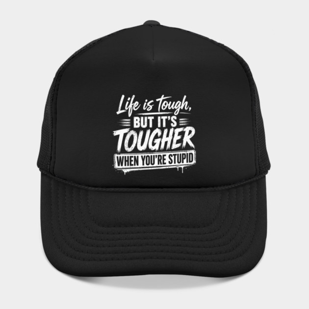 Life is tough but tougher when you're stupid Hat