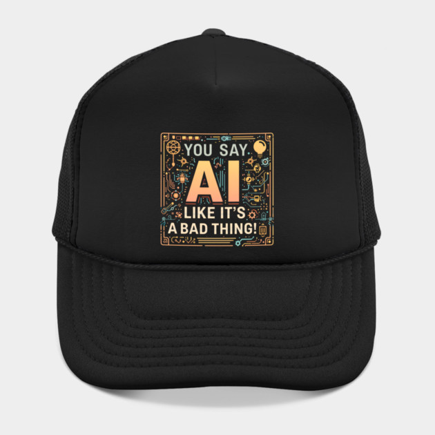 You Say AI Like It’s a Bad Thing – Funny Hat