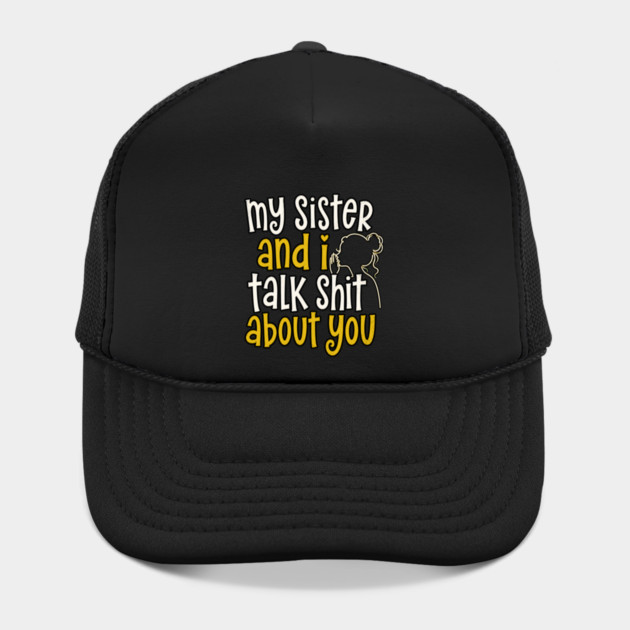 my sister and i talk shit about you Hat