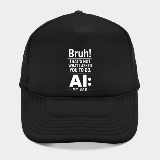 Bruh! That's Not What I Asked You To Do. AI: My Bad Hat
