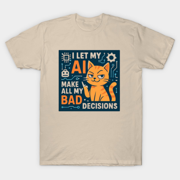 I Let My AI Make All My Bad Decisions T-Shirt