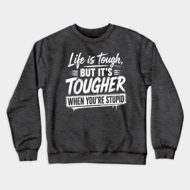 Life is tough but tougher when you're stupid Crewneck Sweatshirt