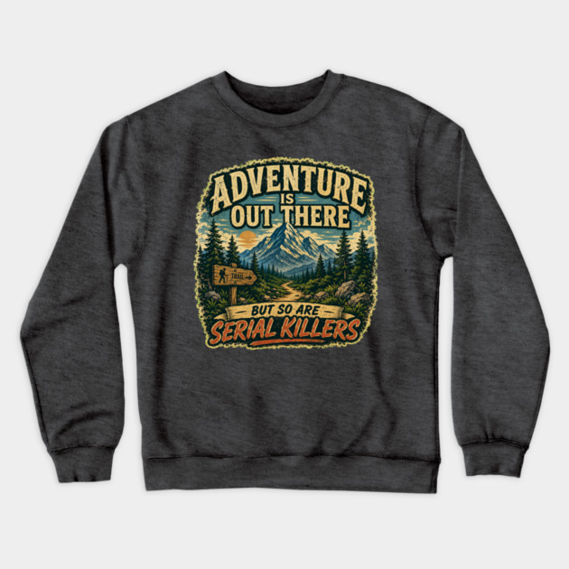 Adventure iIs Out There, But So Are Serial Killers Crewneck Sweatshirt