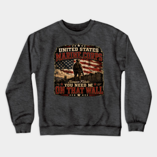 Unitied States Marine Corps - You Need Me On That Wall Crewneck Sweatshirt
