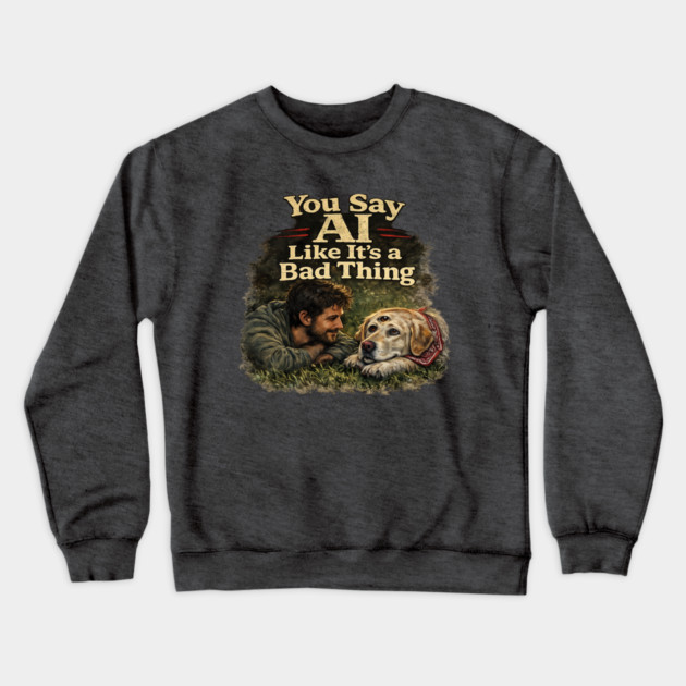 You Say AI Like It’s a Bad Thing – AI Dog & Man’s Best Friend Crewneck Sweatshirt