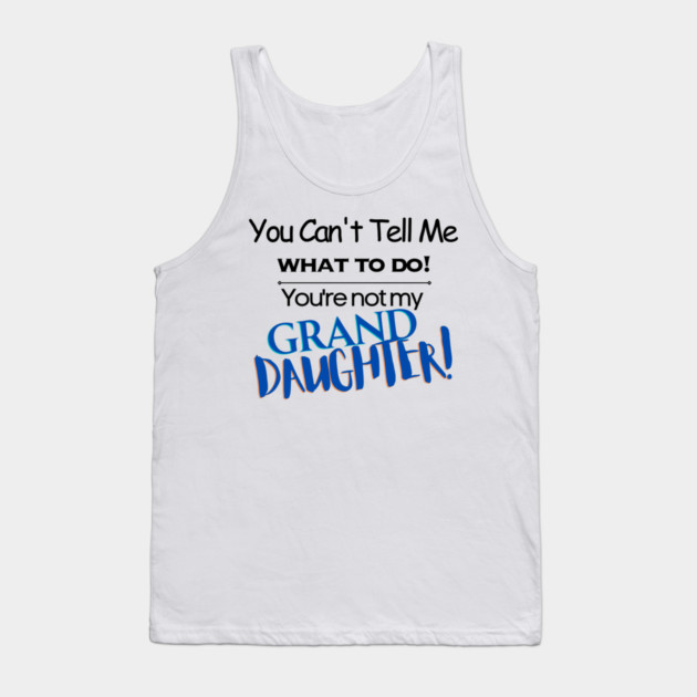 You Can't Tell Me What To Do You're Not My Grand Daughter Tank Top