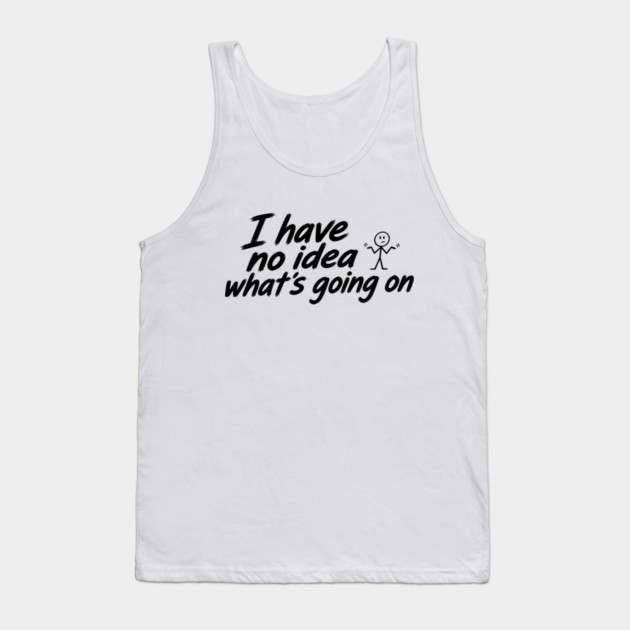I Have No Idea What's Going On Tank Top