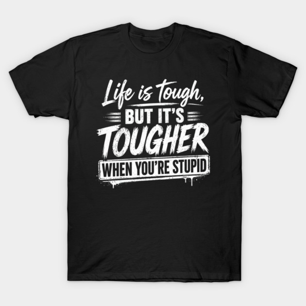 Life is tough but tougher when you're stupid T-Shirt