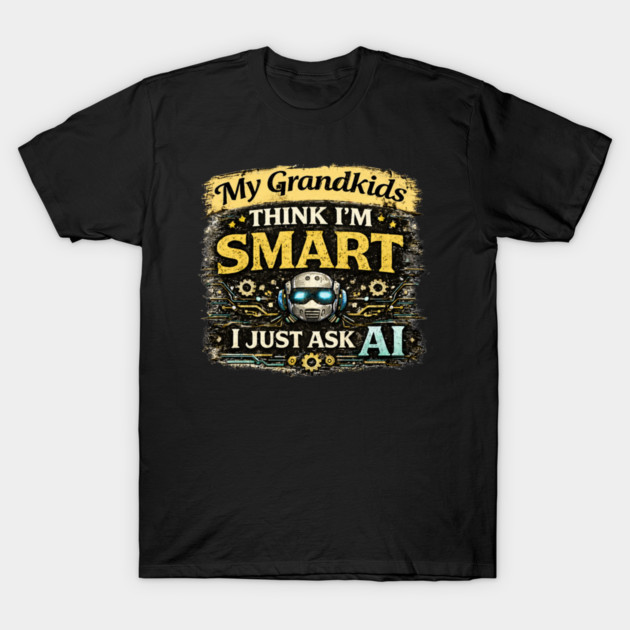 My Grandkids Think I'm Smart, I Just Ask AI - Funny T-Shirt