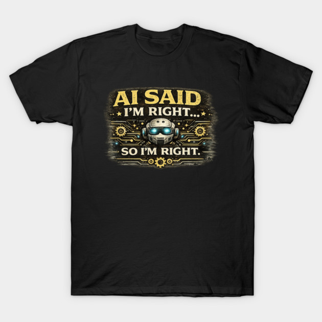AI Said I'm Right, So I'm Right - Funny AI T-Shirt