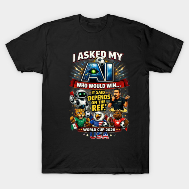 I Asked My AI Who Would Win the World Cup 2026 - Funny T-Shirt