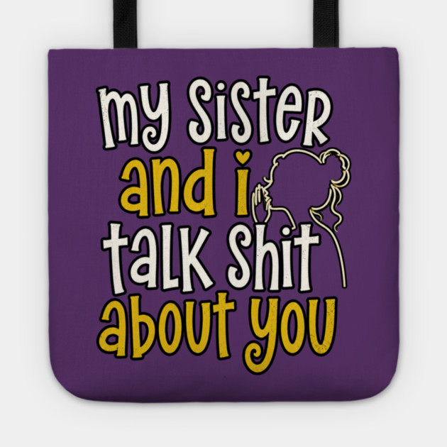 my sister and i talk shit about you Tote