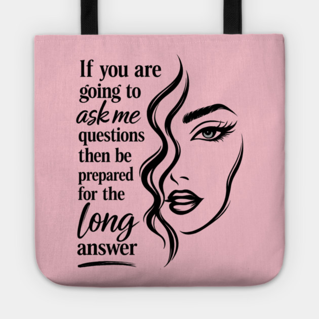 If you are going to ask me questions then be prepared for the long answer Tote