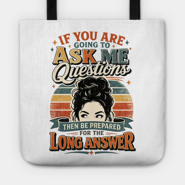 If you are going to ask me questions then be prepared for the long answer - funny Tote