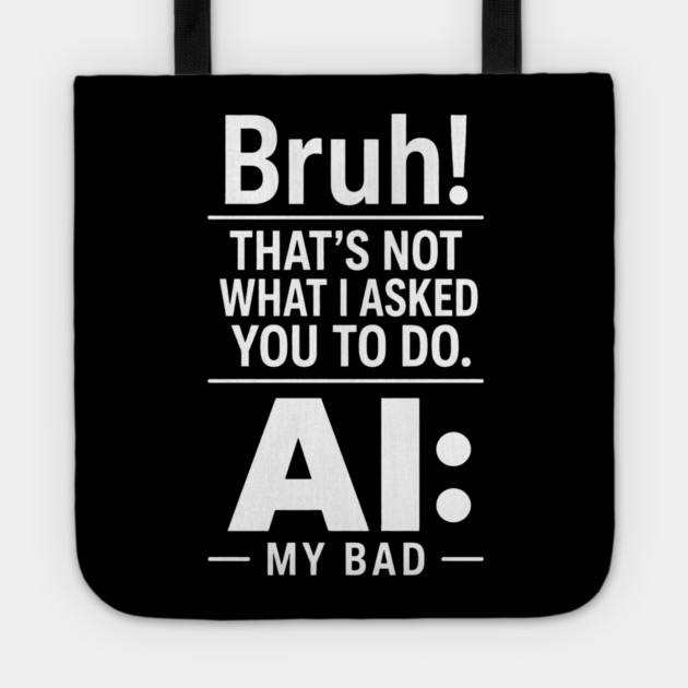 Bruh! That's Not What I Asked You To Do. AI: My Bad Tote