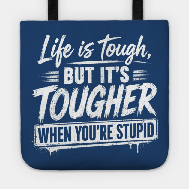 Life is tough but tougher when you're stupid Tote