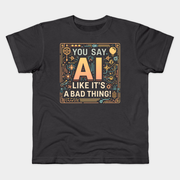 You Say AI Like It’s a Bad Thing – Funny Kids T-Shirt