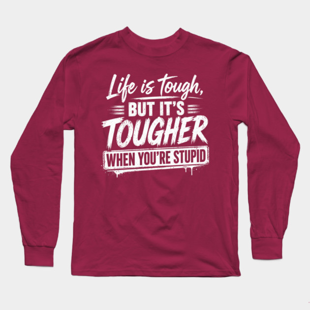 Life is tough but tougher when you're stupid Long Sleeve T-Shirt