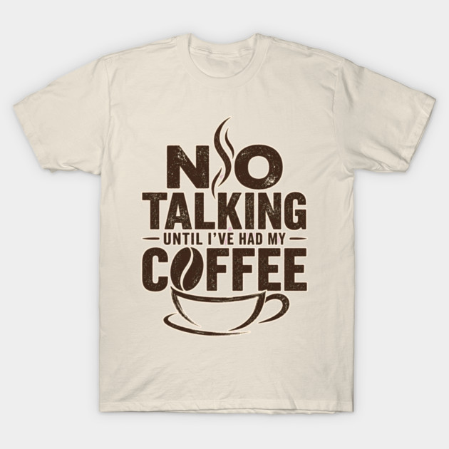 No Talking Until I've Had My Coffee T-Shirt