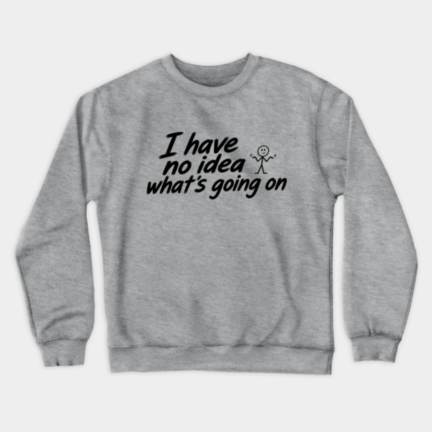 I Have No Idea What's Going On Crewneck Sweatshirt