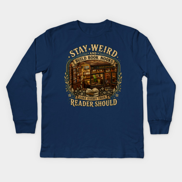 Stay Weird and Build Book Nooks Like Every True Reader Should Kids Long Sleeve T-Shirt