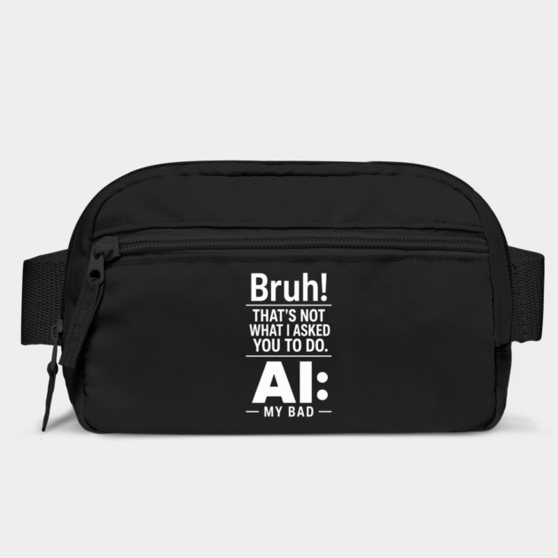 Bruh! That's Not What I Asked You To Do. AI: My Bad Bag