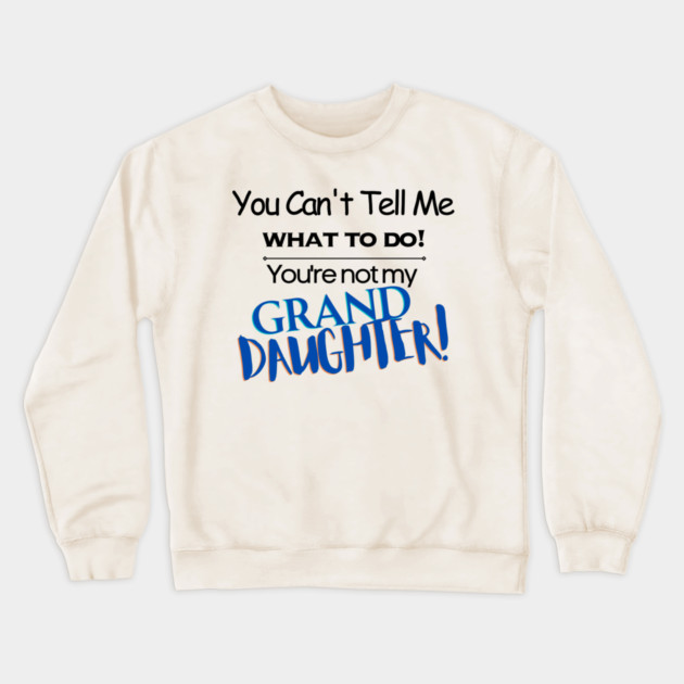 You Can't Tell Me What To Do You're Not My Grand Daughter Crewneck Sweatshirt