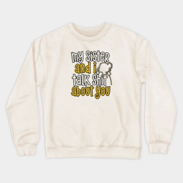 my sister and i talk shit about you Crewneck Sweatshirt
