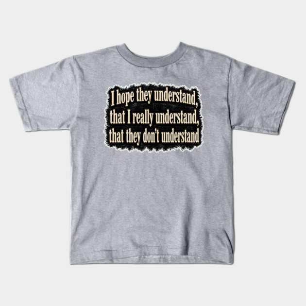 I Hope They Understand Kids T-Shirt
