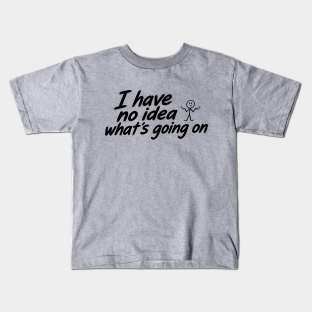 I Have No Idea What's Going On Kids T-Shirt