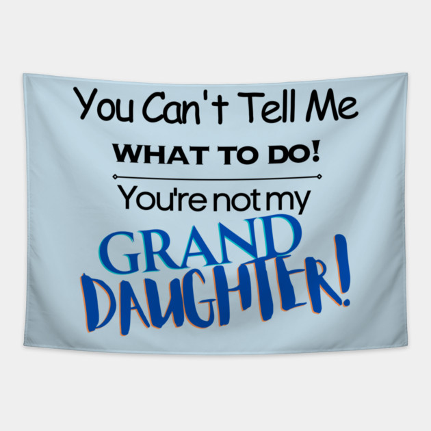You Can't Tell Me What To Do You're Not My Grand Daughter Tapestry
