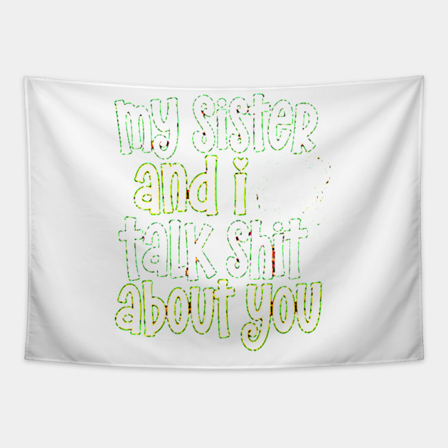 my sister and i talk shit about you Tapestry