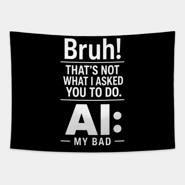 Bruh! That's Not What I Asked You To Do. AI: My Bad Tapestry