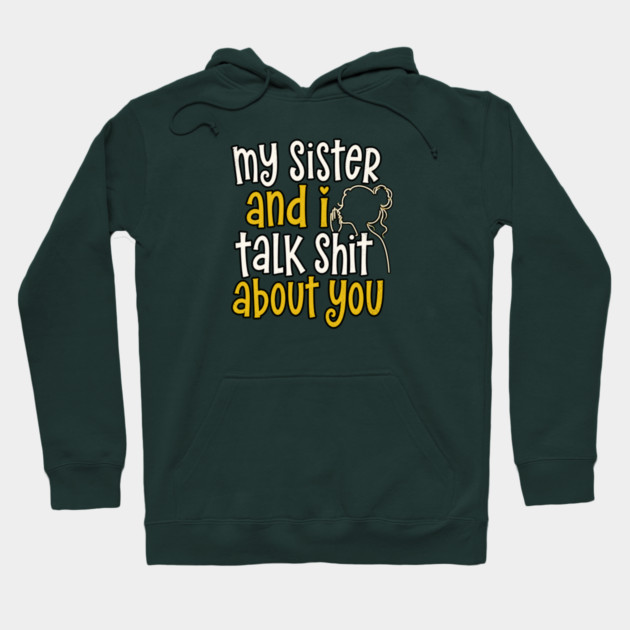 my sister and i talk shit about you Hoodie