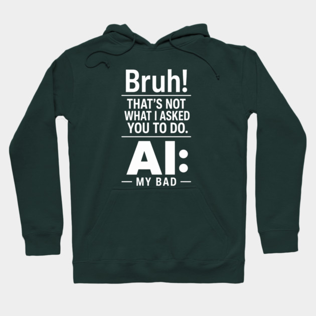 Bruh! That's Not What I Asked You To Do. AI: My Bad Hoodie