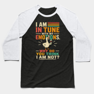 I am in tune with my emotions. Why do you think I am not?" Baseball T-Shirt