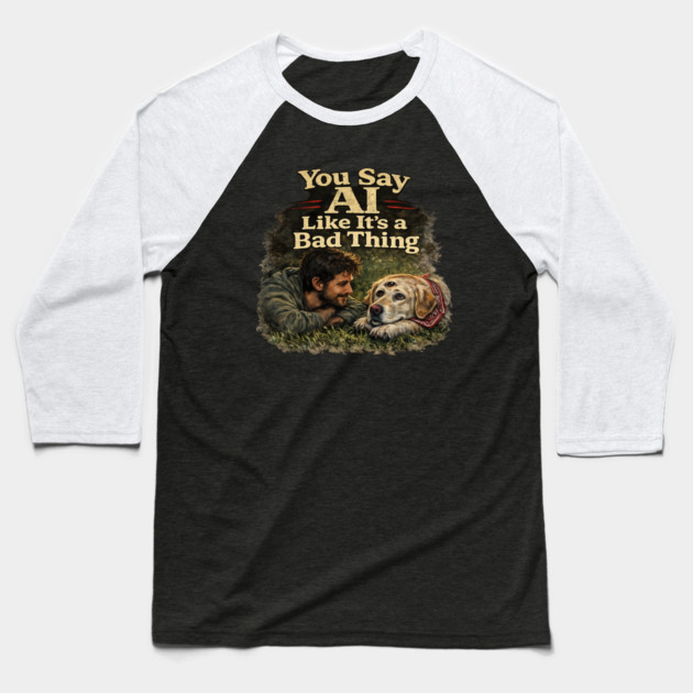 You Say AI Like It’s a Bad Thing – AI Dog & Man’s Best Friend Baseball T-Shirt