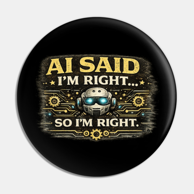 AI Said I'm Right, So I'm Right - Funny AI Pin
