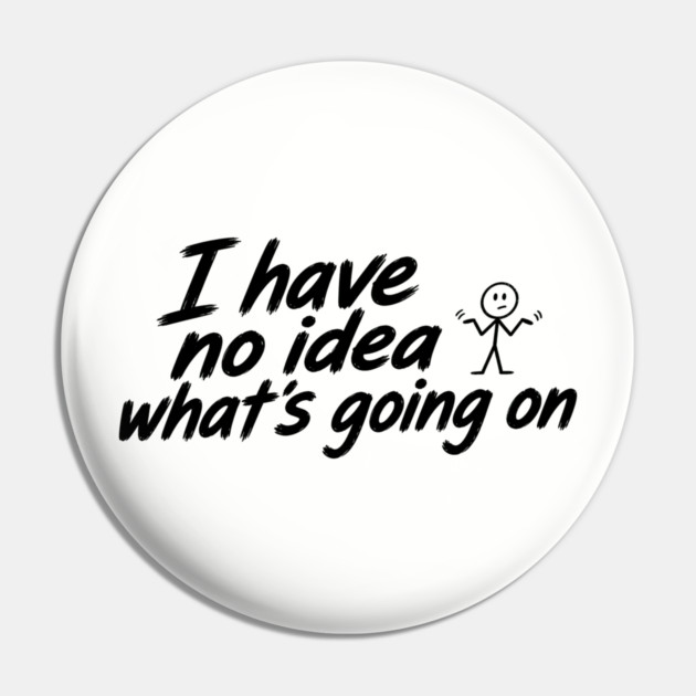 I Have No Idea What's Going On Pin