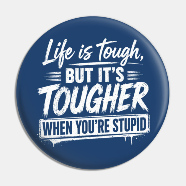 Life is tough but tougher when you're stupid Pin