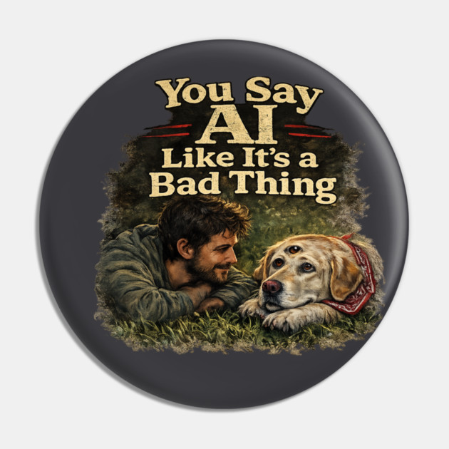 You Say AI Like It’s a Bad Thing – AI Dog & Man’s Best Friend Pin