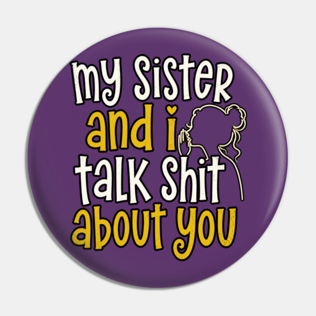 my sister and i talk shit about you Pin
