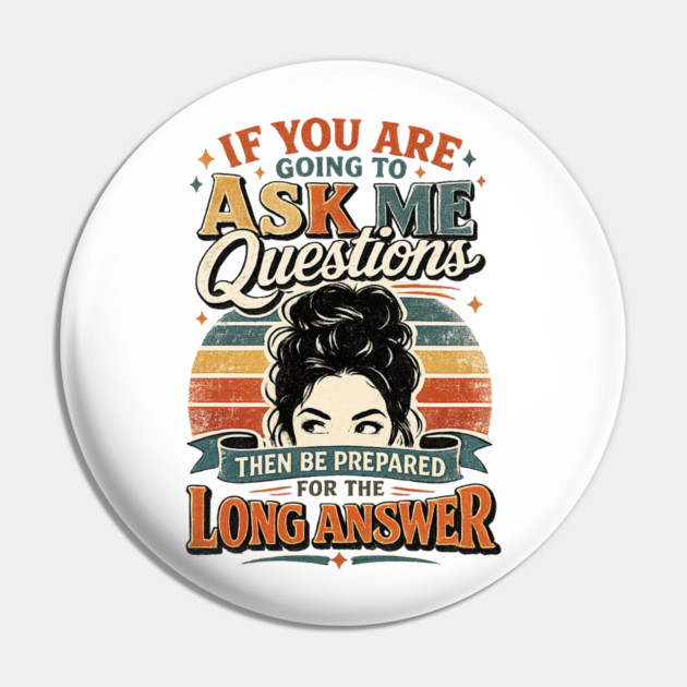 If you are going to ask me questions then be prepared for the long answer - funny Pin