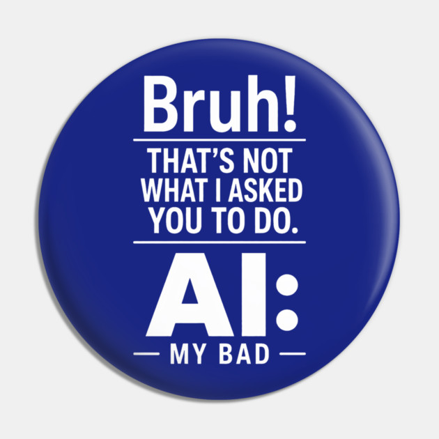 Bruh! That's Not What I Asked You To Do. AI: My Bad Pin