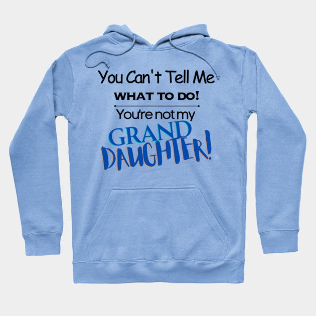 You Can't Tell Me What To Do You're Not My Grand Daughter Hoodie