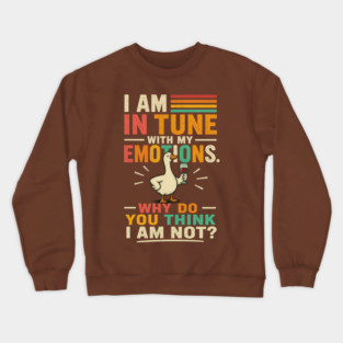 I am in tune with my emotions. Why do you think I am not?" Crewneck Sweatshirt