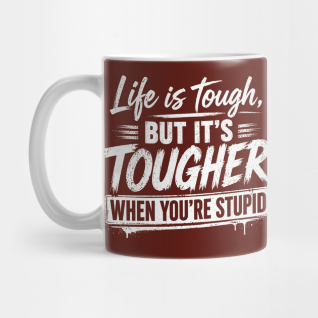 Life is tough but tougher when you're stupid Mug