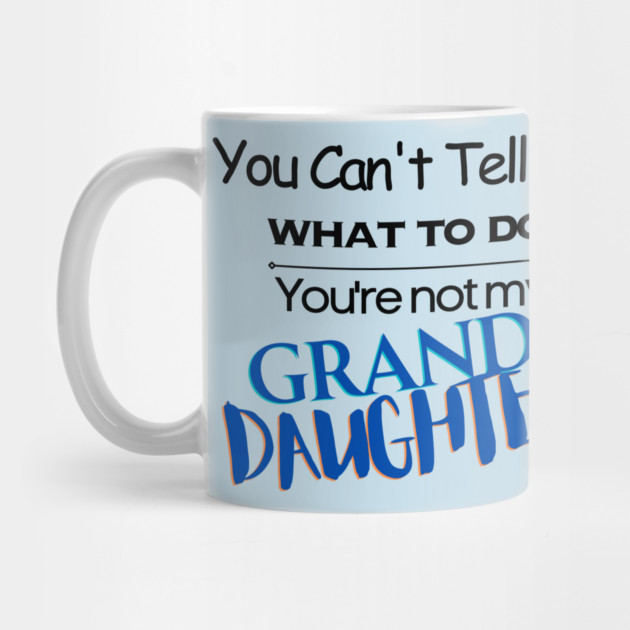 You Can't Tell Me What To Do You're Not My Grand Daughter Mug