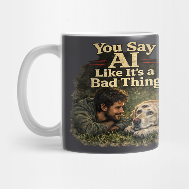 You Say AI Like It’s a Bad Thing – AI Dog & Man’s Best Friend Mug