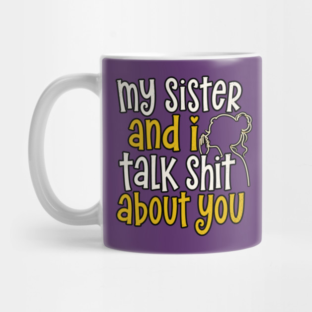 my sister and i talk shit about you Mug